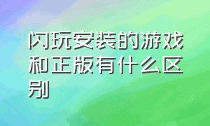 闪玩安装的游戏和正版有什么区别