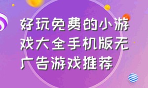 好玩免费的小游戏大全手机版无广告游戏推荐