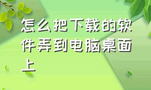 怎么把下载的软件弄到电脑桌面上