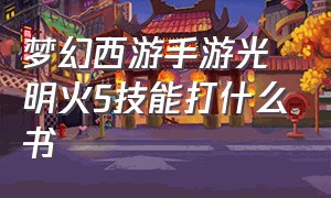 梦幻西游手游光明火5技能打什么书