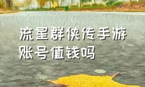 流星群侠传手游账号值钱吗