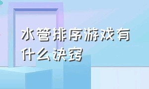 水管排序游戏有什么诀窍