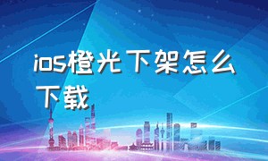 ios橙光下架怎么下载