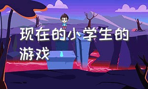 现在的小学生的游戏