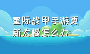 星际战甲手游更新太慢怎么办