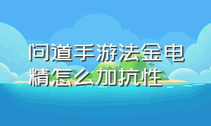 问道手游法金电精怎么加抗性