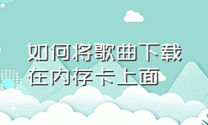 如何将歌曲下载在内存卡上面