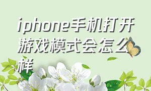 iphone手机打开游戏模式会怎么样