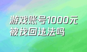 游戏账号1000元被找回违法吗