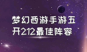 梦幻西游手游五开212最佳阵容