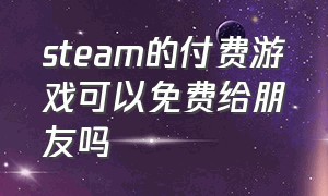 steam的付费游戏可以免费给朋友吗