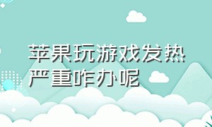 苹果玩游戏发热严重咋办呢