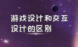 游戏设计和交互设计的区别