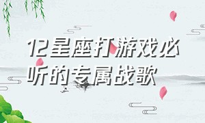 12星座打游戏必听的专属战歌