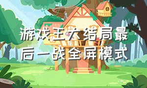 游戏王大结局最后一战全屏模式