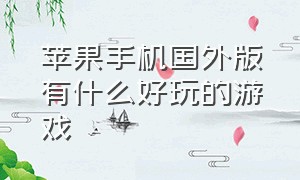 苹果手机国外版有什么好玩的游戏