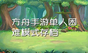 方舟手游单人困难模式存档