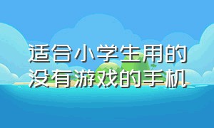 适合小学生用的没有游戏的手机