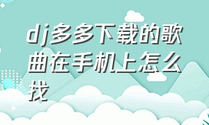 dj多多下载的歌曲在手机上怎么找