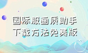 国际服画质助手下载方法免费版