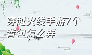 穿越火线手游7个背包怎么弄