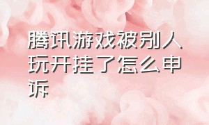 腾讯游戏被别人玩开挂了怎么申诉