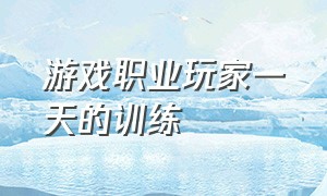 游戏职业玩家一天的训练