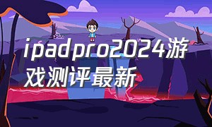 ipadpro2024游戏测评最新