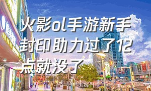 火影ol手游新手封印助力过了12点就没了