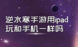 逆水寒手游用ipad玩和手机一样吗