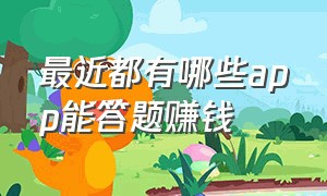 最近都有哪些app能答题赚钱