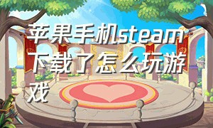 苹果手机steam下载了怎么玩游戏