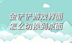 金铲铲游戏界面怎么切换到桌面