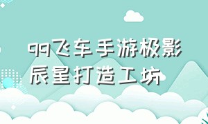 qq飞车手游极影辰星打造工坊