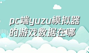 pc端yuzu模拟器的游戏数据在哪