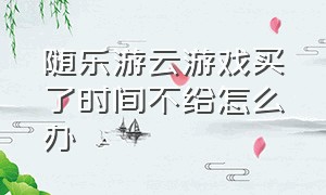 随乐游云游戏买了时间不给怎么办