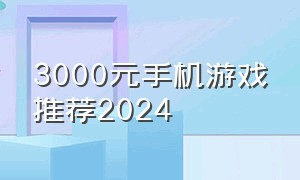 3000元手机游戏推荐2024