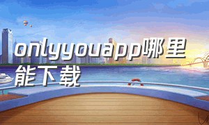 onlyyouapp哪里能下载