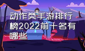 动作类手游排行榜2022前十名有哪些