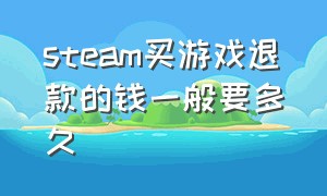 steam买游戏退款的钱一般要多久