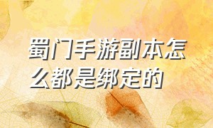 蜀门手游副本怎么都是绑定的