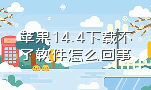 苹果14.4下载不了软件怎么回事