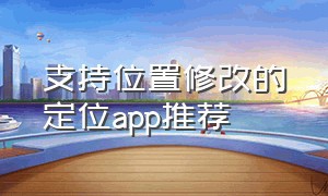 支持位置修改的定位app推荐