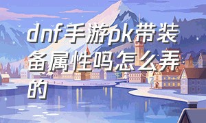 dnf手游pk带装备属性吗怎么弄的