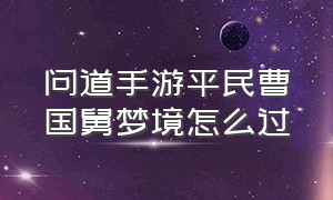 问道手游平民曹国舅梦境怎么过