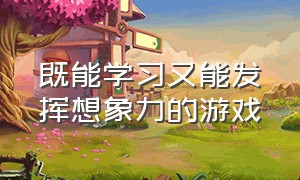 既能学习又能发挥想象力的游戏