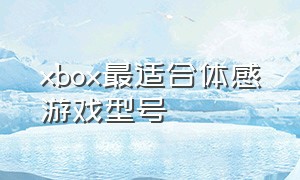xbox最适合体感游戏型号