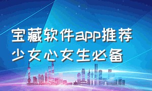 宝藏软件app推荐少女心女生必备