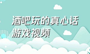 酒吧玩的真心话游戏视频