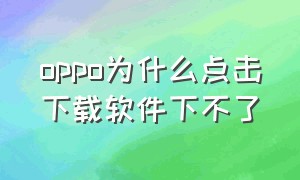 oppo为什么点击下载软件下不了